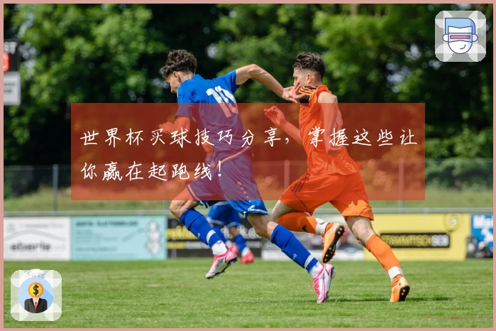 世界杯买球技巧分享，掌握这些让你赢在起跑线！