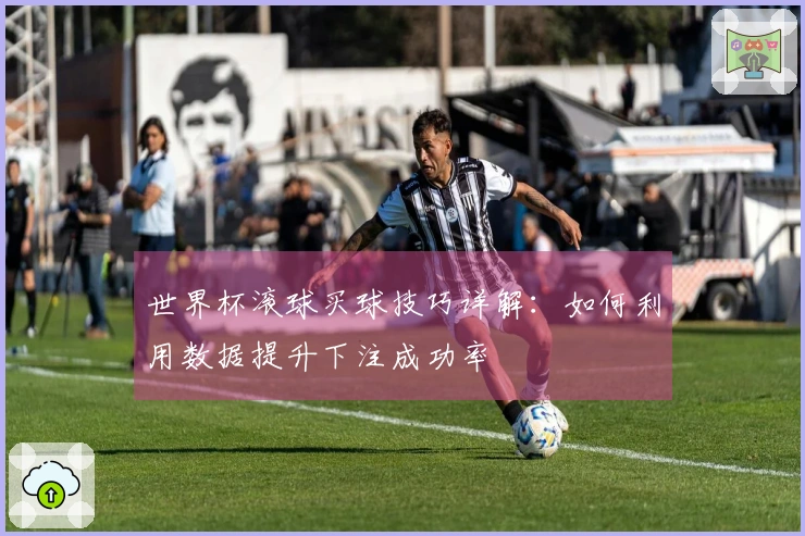 世界杯滚球买球技巧详解：如何利用数据提升下注成功率