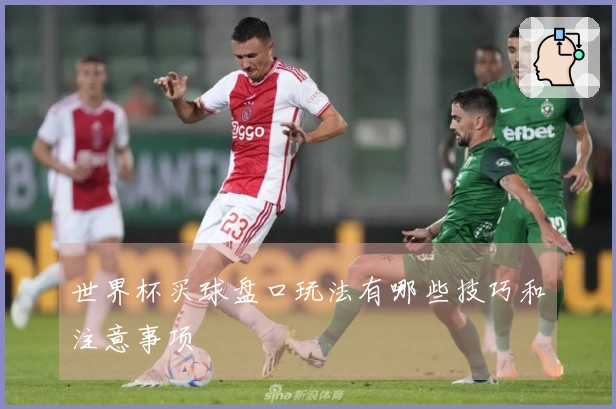 世界杯买球盘口玩法有哪些技巧和注意事项